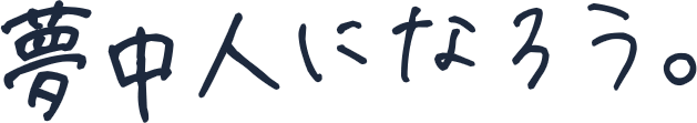 夢中人になろう。